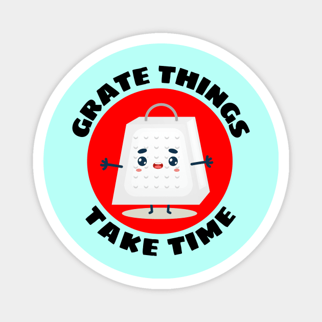 Grate Things Take Time | Cute Grater Pun Magnet by Allthingspunny